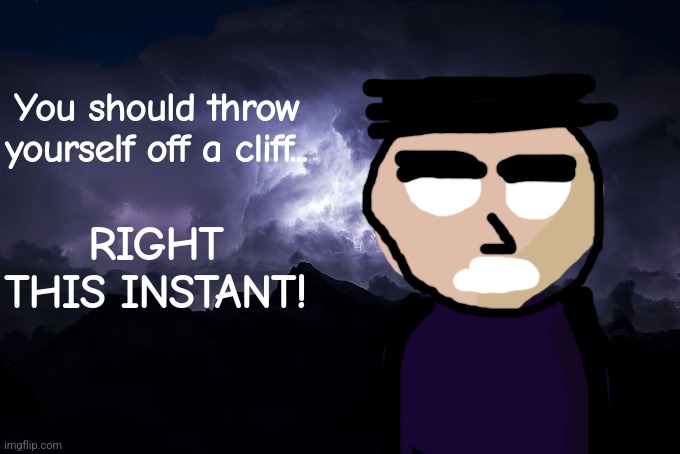 LTG Lightning | You should throw yourself off a cliff... RIGHT THIS INSTANT! | image tagged in ltg lightning | made w/ Imgflip meme maker