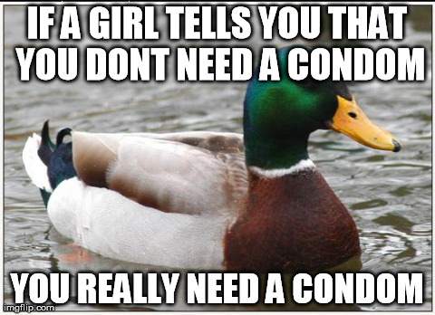 Actual Advice Mallard Meme | IF A GIRL TELLS YOU THAT YOU DONT NEED A CONDOM YOU REALLY NEED A CONDOM | image tagged in memes,actual advice mallard,AdviceAnimals | made w/ Imgflip meme maker