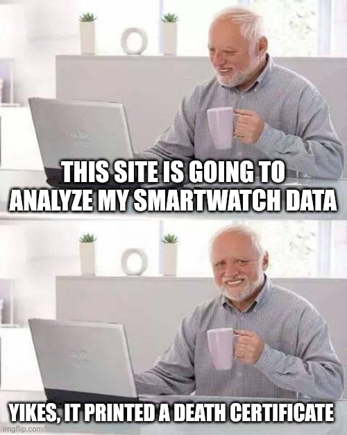 Hide the Pain Harold Meme | THIS SITE IS GOING TO ANALYZE MY SMARTWATCH DATA; YIKES, IT PRINTED A DEATH CERTIFICATE | image tagged in memes,hide the pain harold | made w/ Imgflip meme maker