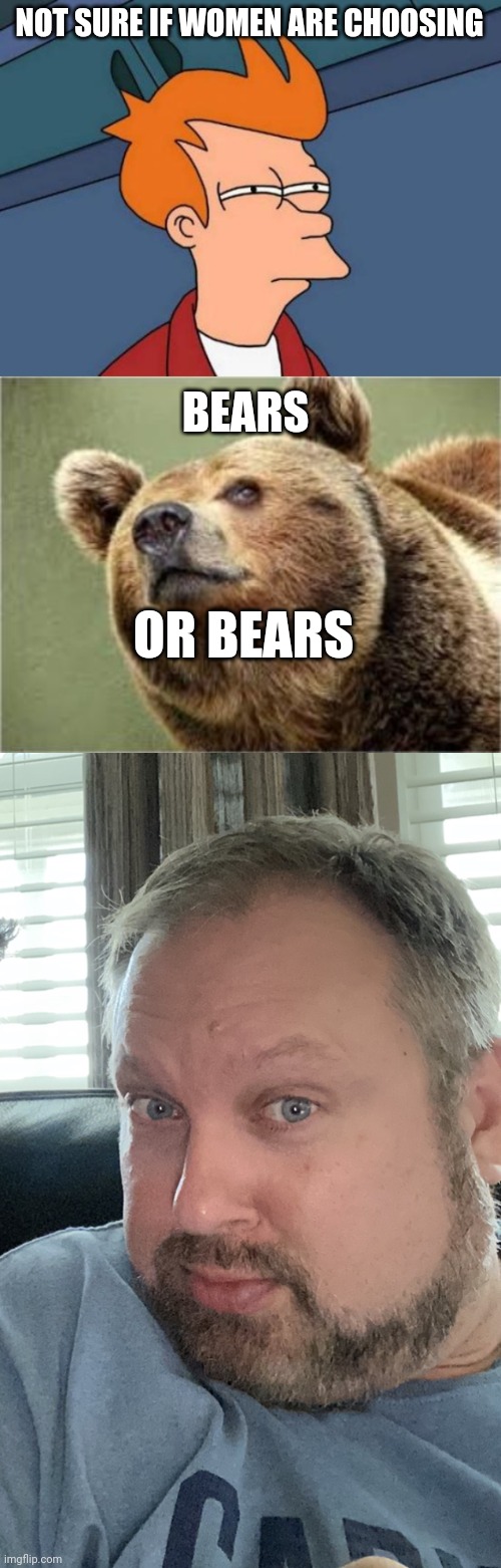 NOT SURE IF WOMEN ARE CHOOSING BEARS OR BEARS | image tagged in memes,futurama fry,smug bear,big gay russian bear | made w/ Imgflip meme maker