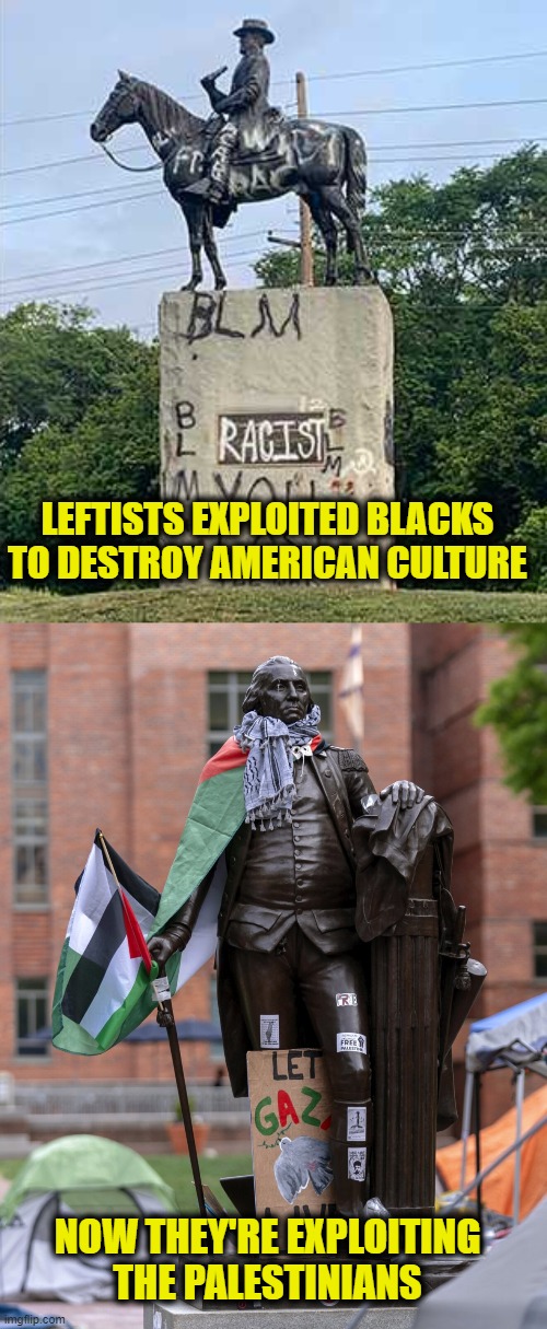 Leftist Exploitation | LEFTISTS EXPLOITED BLACKS
TO DESTROY AMERICAN CULTURE; NOW THEY'RE EXPLOITING
THE PALESTINIANS | image tagged in marxism | made w/ Imgflip meme maker