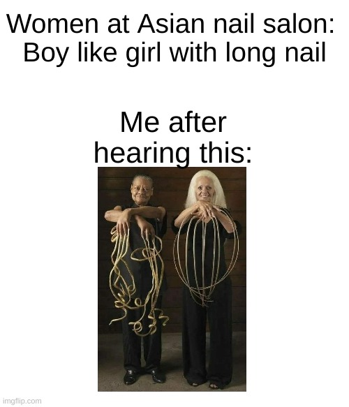 heh...has anyone ever said that to you??? | Women at Asian nail salon: 
Boy like girl with long nail; Me after hearing this: | image tagged in nails,asian nails | made w/ Imgflip meme maker