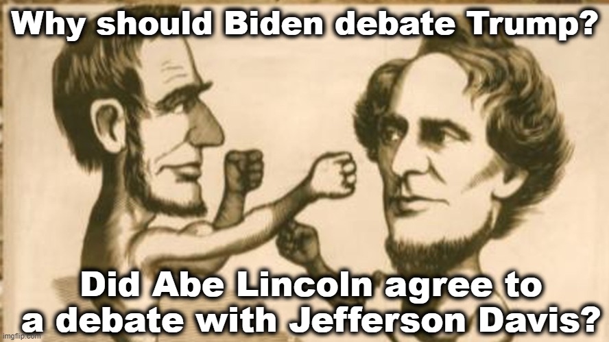 Biden Vs. Trump Debate | Why should Biden debate Trump? Did Abe Lincoln agree to a debate with Jefferson Davis? | image tagged in maga,presidential debate,trump,biden,nevertrump meme,confederacy | made w/ Imgflip meme maker