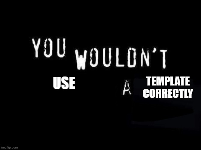 You wouldn’t X a Y | USE TEMPLATE CORRECTLY | image tagged in you wouldn t x a y | made w/ Imgflip meme maker