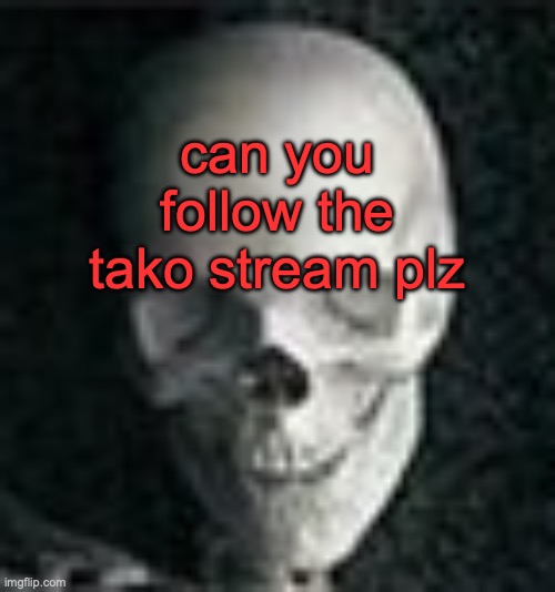 imgflip.com/m/Takolol | can you follow the tako stream plz | image tagged in skull | made w/ Imgflip meme maker