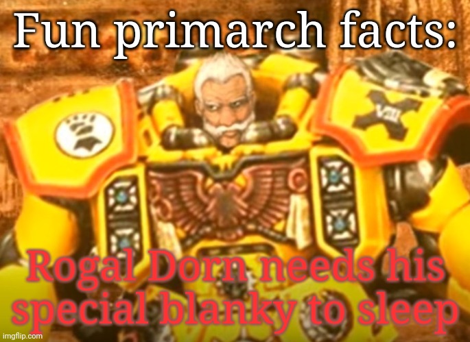 Rogal Dorn | Fun primarch facts:; Rogal Dorn needs his special blanky to sleep | image tagged in rogal dorn | made w/ Imgflip meme maker