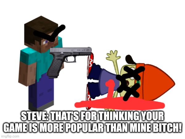 I HATE PARAPPA SO MUCH MINECRAFT IS WAY BETTER MINECRAFT IS THE KING | STEVE: THAT'S FOR THINKING YOUR GAME IS MORE POPULAR THAN MINE BITCH! | image tagged in stopparappatherapper,minecraftisthegoat | made w/ Imgflip meme maker