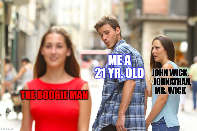 john wick names | ME A 21 YR. OLD; JOHN WICK,    JOHNATHAN, MR. WICK; THE BOOGIE MAN | image tagged in memes,distracted boyfriend | made w/ Imgflip meme maker