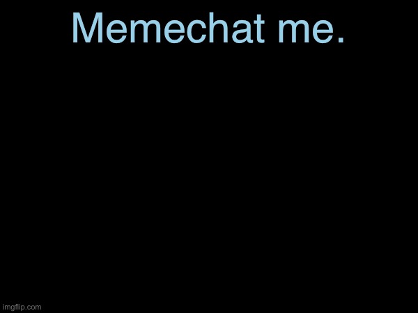 Memechat me. | made w/ Imgflip meme maker