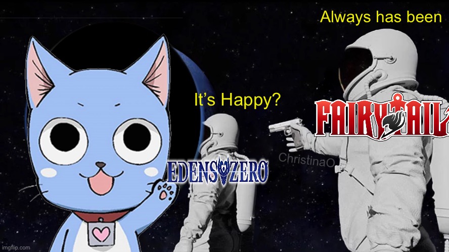 Happy Fairy Tail and Edens Zero | Always has been; It’s Happy? ChristinaO | image tagged in memes,fairy tail,fairy tail meme,fairy tail memes,edens zero,edens zero meme | made w/ Imgflip meme maker
