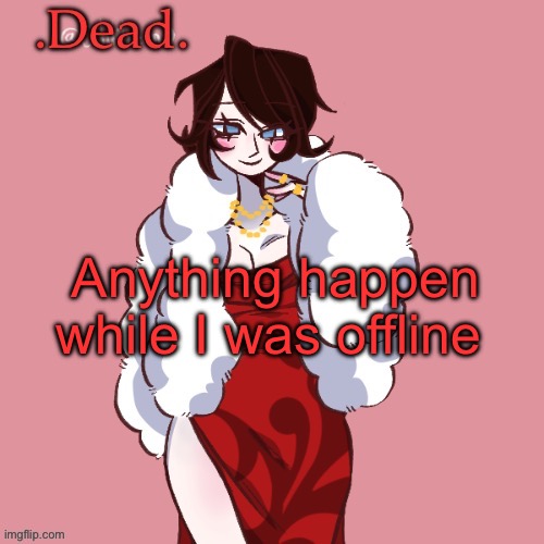 . | Anything happen while I was offline | image tagged in dead | made w/ Imgflip meme maker