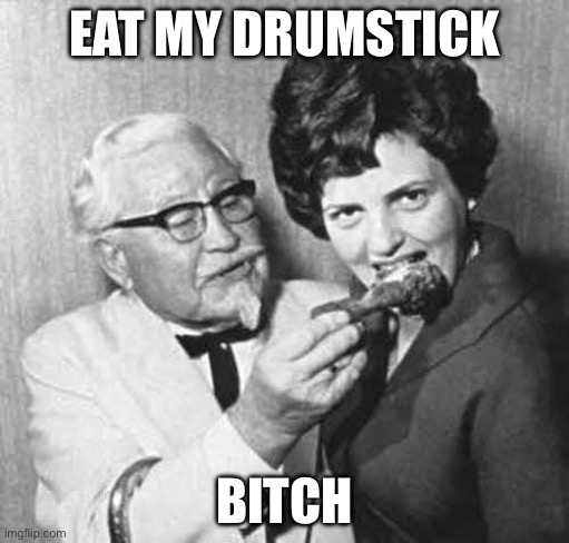 The Colonel | EAT MY DRUMSTICK; BITCH | image tagged in kfc bitch | made w/ Imgflip meme maker