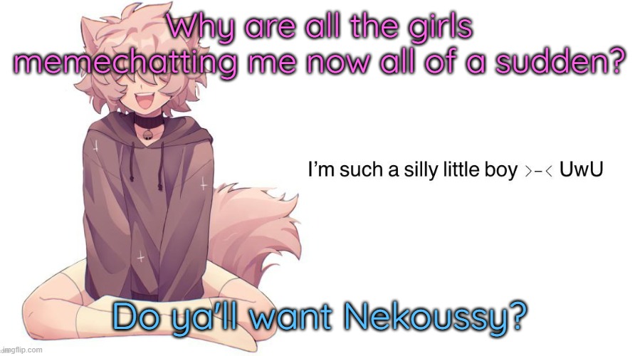 Silly_Neko announcement template | Why are all the girls memechatting me now all of a sudden? Do ya'll want Nekoussy? | image tagged in silly_neko announcement template | made w/ Imgflip meme maker