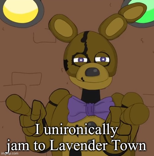 hehehehaw fack u | I unironically jam to Lavender Town | image tagged in hehehehaw fack u | made w/ Imgflip meme maker