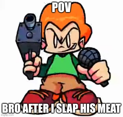 dong | POV; BRO AFTER I SLAP HIS MEAT | image tagged in front facing pico | made w/ Imgflip meme maker