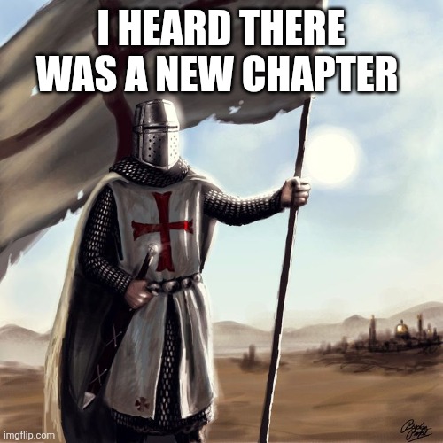 I HEARD THERE WAS A NEW CHAPTER | image tagged in crusader | made w/ Imgflip meme maker