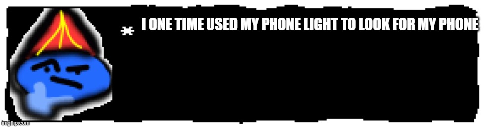 my oc | I ONE TIME USED MY PHONE LIGHT TO LOOK FOR MY PHONE | image tagged in my oc | made w/ Imgflip meme maker