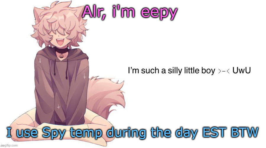 Silly_Neko announcement template | Alr, i'm eepy; I use Spy temp during the day EST BTW | image tagged in silly_neko announcement template | made w/ Imgflip meme maker