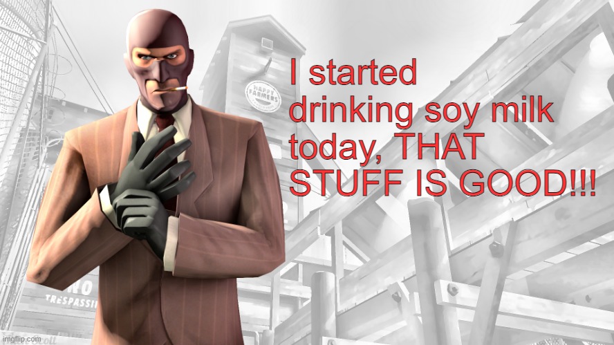 TF2 spy casual yapping temp | I started drinking soy milk today, THAT STUFF IS GOOD!!! | image tagged in tf2 spy casual yapping temp | made w/ Imgflip meme maker