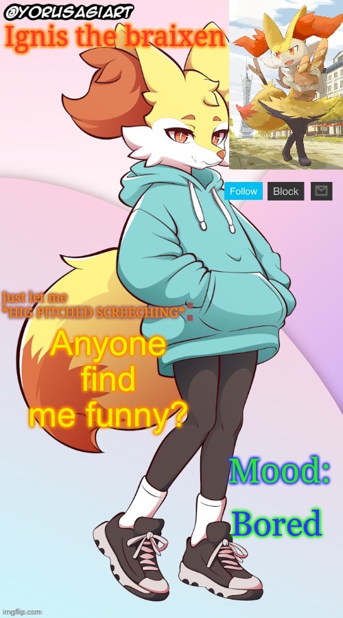 Ignis the braixen announcement template | Anyone find me funny? Bored | image tagged in ignis the braixen announcement template | made w/ Imgflip meme maker