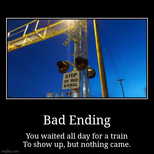 As you hop into bed, you hear distant train horns. | Bad Ending | You waited all day for a train
To show up, but nothing came. | image tagged in funny,demotivationals,train,railroad,railfan | made w/ Imgflip demotivational maker