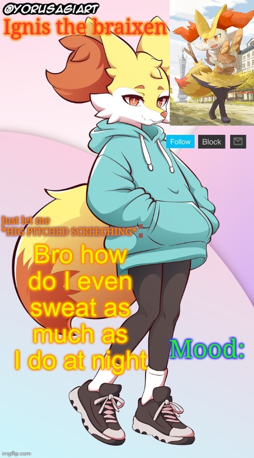 Ignis the braixen announcement template | Bro how do I even sweat as much as I do at night | image tagged in ignis the braixen announcement template | made w/ Imgflip meme maker