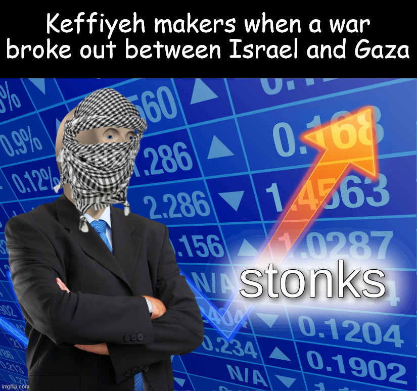 stonks | Keffiyeh makers when a war broke out between Israel and Gaza | image tagged in stonks,israel,keffiyeh,gaza,palestine | made w/ Imgflip meme maker