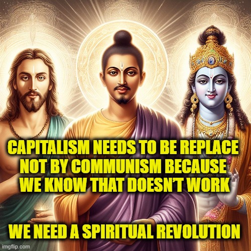 Spiritual Revolution | CAPITALISM NEEDS TO BE REPLACE
NOT BY COMMUNISM BECAUSE
 WE KNOW THAT DOESN’T WORK; WE NEED A SPIRITUAL REVOLUTION | image tagged in revolution | made w/ Imgflip meme maker