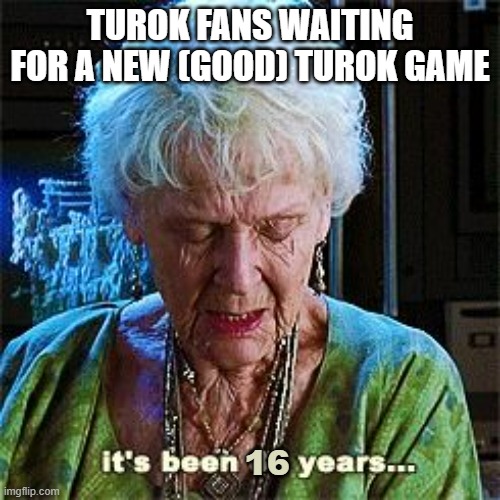 I am Turok! | TUROK FANS WAITING FOR A NEW (GOOD) TUROK GAME; 16 | image tagged in it's been 84 years,turok,dinosaurs,gaming,fps | made w/ Imgflip meme maker