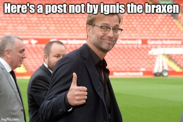♥ | Here's a post not by ignis the braxen | image tagged in jurgen klopp liverpool thumbs ip | made w/ Imgflip meme maker