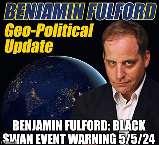 Benjamin Fulford: Black Swan Event Warning 5/5/24 (Video)