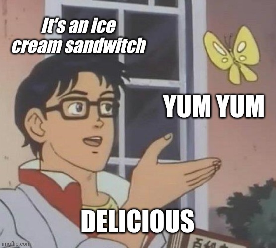 Is This A Pigeon | It's an ice cream sandwitch; YUM YUM; DELICIOUS | image tagged in sandwich | made w/ Imgflip meme maker