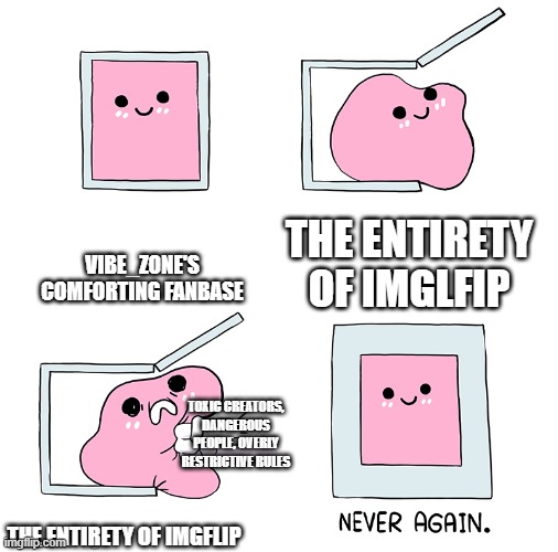 Pink Blob In the Box | VIBE_ZONE'S COMFORTING FANBASE; THE ENTIRETY OF IMGLFIP; TOXIC CREATORS, DANGEROUS PEOPLE, OVERLY RESTRICTIVE RULES; THE ENTIRETY OF IMGFLIP | image tagged in pink blob in the box,vibe_zone | made w/ Imgflip meme maker