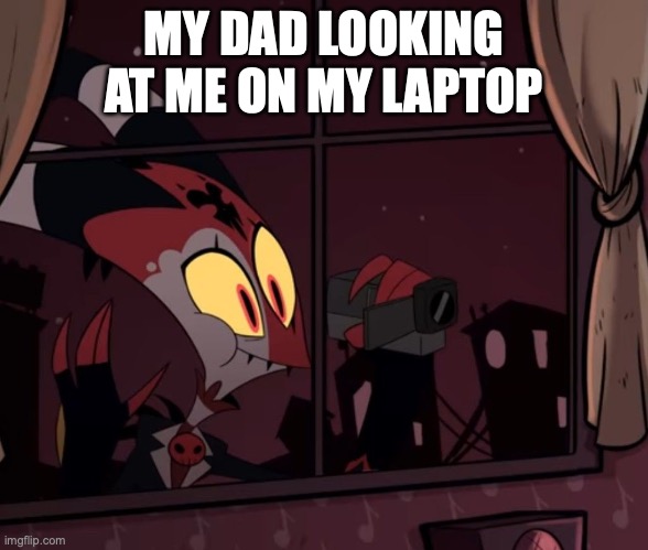 Recording worthy | MY DAD LOOKING AT ME ON MY LAPTOP | image tagged in recording worthy | made w/ Imgflip meme maker