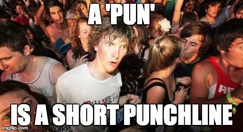 Sudden Clarity Clarence Meme | A 'PUN' IS A SHORT PUNCHLINE | image tagged in memes,sudden clarity clarence,AdviceAnimals | made w/ Imgflip meme maker