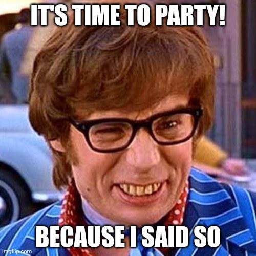 Austin Powers Wink | IT'S TIME TO PARTY! BECAUSE I SAID SO | image tagged in austin powers wink | made w/ Imgflip meme maker