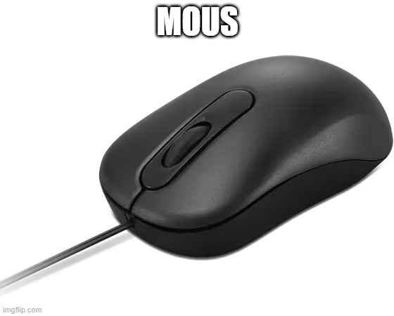 mous | MOUS | image tagged in badmeme | made w/ Imgflip meme maker