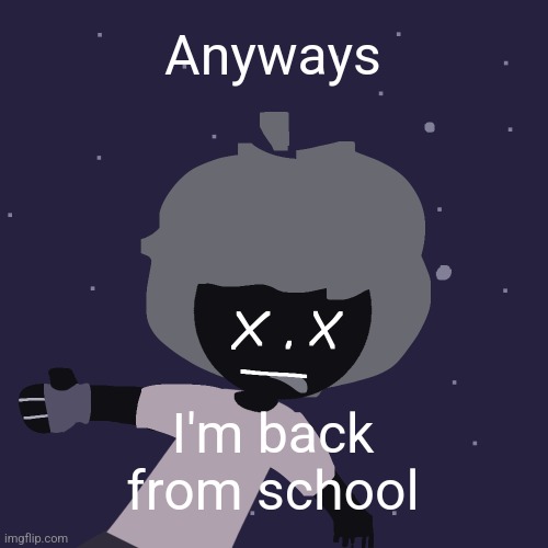 ded in space :o | Anyways; I'm back from school | image tagged in ded in space o | made w/ Imgflip meme maker