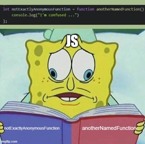js anonymous functions | JS; anotherNamedFunction; notExactlyAnonymousFunction | image tagged in cross eyed spongebob,javascript,anonymous | made w/ Imgflip meme maker
