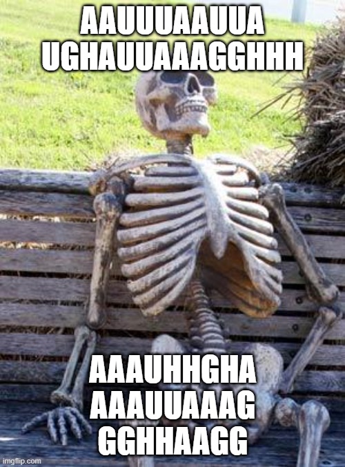 Waiting Skeleton | AAUUUAAUUA
UGHAUUAAAGGHHH; AAAUHHGHA
AAAUUAAAG
GGHHAAGG | image tagged in memes,waiting skeleton | made w/ Imgflip meme maker