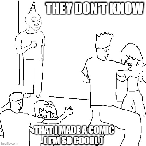 They don't know | THEY DON'T KNOW; THAT I MADE A COMIC
( I'M SO COOOL ) | image tagged in they don't know | made w/ Imgflip meme maker