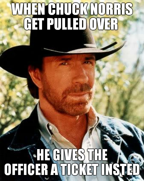 he did what??? | WHEN CHUCK NORRIS GET PULLED OVER; HE GIVES THE OFFICER A TICKET INSTED | image tagged in memes,chuck norris | made w/ Imgflip meme maker