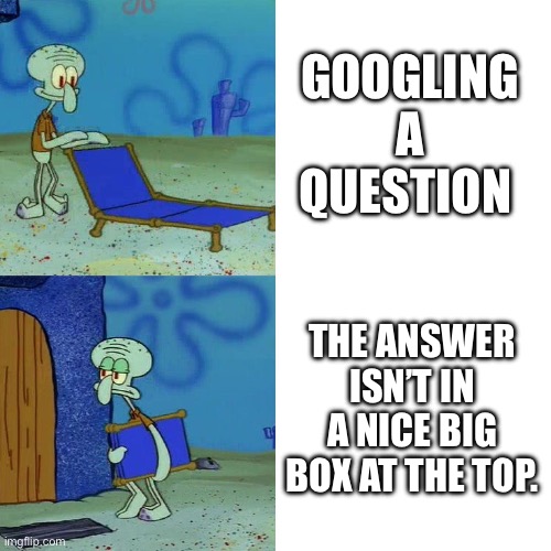 Squidward chair | GOOGLING A QUESTION; THE ANSWER ISN’T IN A NICE BIG BOX AT THE TOP. | image tagged in squidward chair | made w/ Imgflip meme maker