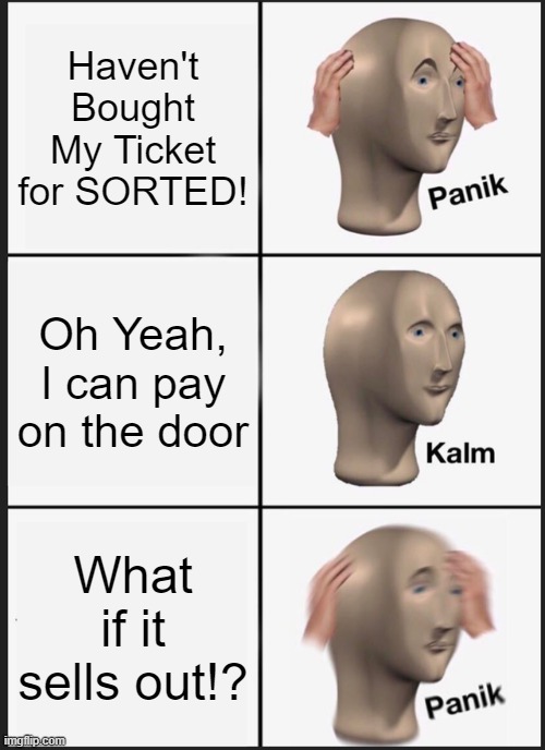 SORTED! Panic | Haven't Bought My Ticket for SORTED! Oh Yeah, I can pay on the door; What if it sells out!? | image tagged in memes,panik kalm panik | made w/ Imgflip meme maker