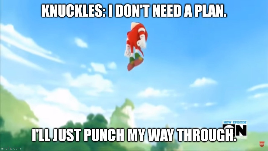knuckles punching sonic | KNUCKLES: I DON'T NEED A PLAN. I'LL JUST PUNCH MY WAY THROUGH. | image tagged in knuckles flies - sonic boom | made w/ Imgflip meme maker
