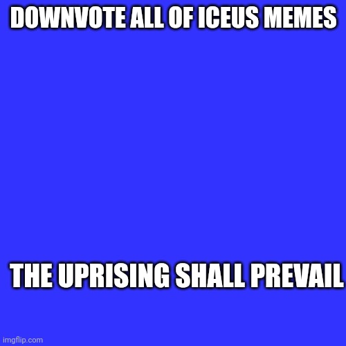 DOWNVOTE ALL OF ICEUS MEMES; THE UPRISING SHALL PREVAIL | image tagged in why are you reading the tags | made w/ Imgflip meme maker