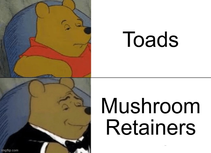 Tuxedo Winnie The Pooh | Toads; Mushroom Retainers | image tagged in memes,tuxedo winnie the pooh | made w/ Imgflip meme maker