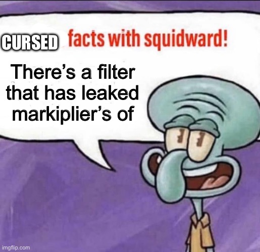 Fun Facts with Squidward | CURSED; There’s a filter that has leaked markiplier’s of | image tagged in fun facts with squidward | made w/ Imgflip meme maker