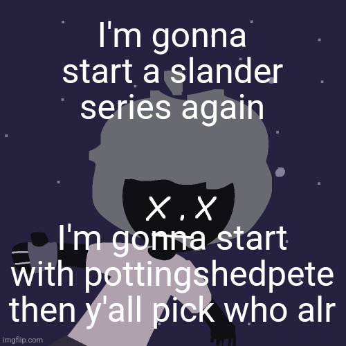 ded in space :o | I'm gonna start a slander series again; I'm gonna start with pottingshedpete then y'all pick who alr | image tagged in ded in space o | made w/ Imgflip meme maker