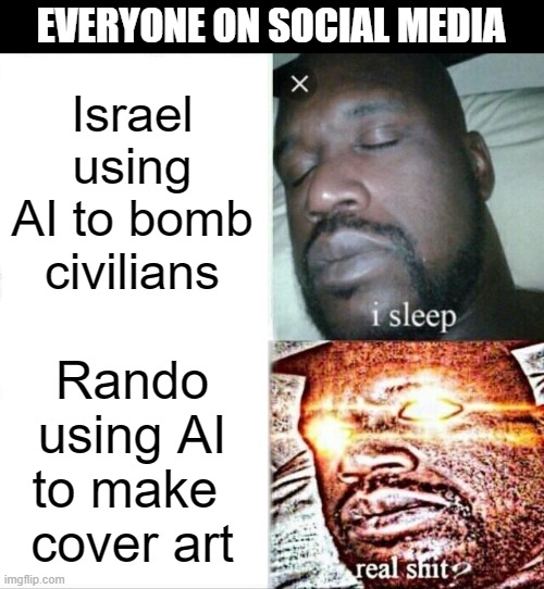 AI | EVERYONE ON SOCIAL MEDIA; Israel using AI to bomb civilians; Rando
using AI
to make 
cover art | image tagged in memes,sleeping shaq,ai,israel,palestine | made w/ Imgflip meme maker